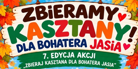 Powiększ grafikę: Barwna grafika w kształcie prostokąta leżącego z rysunkiem kolorowych liści i kolorowym napisem: "Zbieramy kasztany! Dla bohatera Jasia", 7.edycja akcji Zbieraj ksztana dla bohatera Jasia"